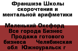 Франшиза Школы скорочтения и ментальной арифметики «Маленький Оксфорд» - Все города Бизнес » Продажа готового бизнеса   . Челябинская обл.,Южноуральск г.